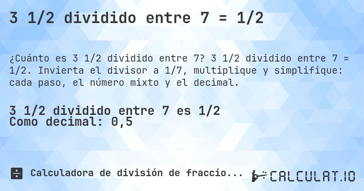 3 1/2 dividido entre 7 = 1/2. 3 1/2 dividido entre 7 = 1/2. Invierta el divisor a 1/7, multiplique y simplifique: cada paso, el número mixto y el decimal.