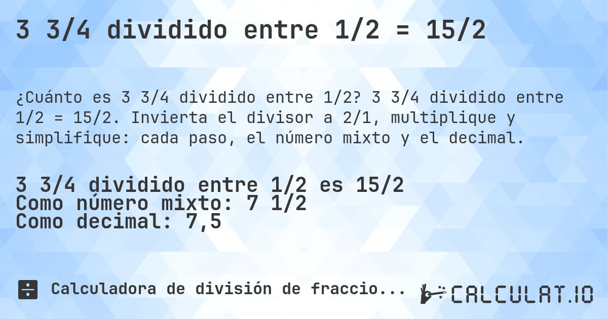 3 3/4 dividido entre 1/2 = 15/2. 3 3/4 dividido entre 1/2 = 15/2. Invierta el divisor a 2/1, multiplique y simplifique: cada paso, el número mixto y el decimal.