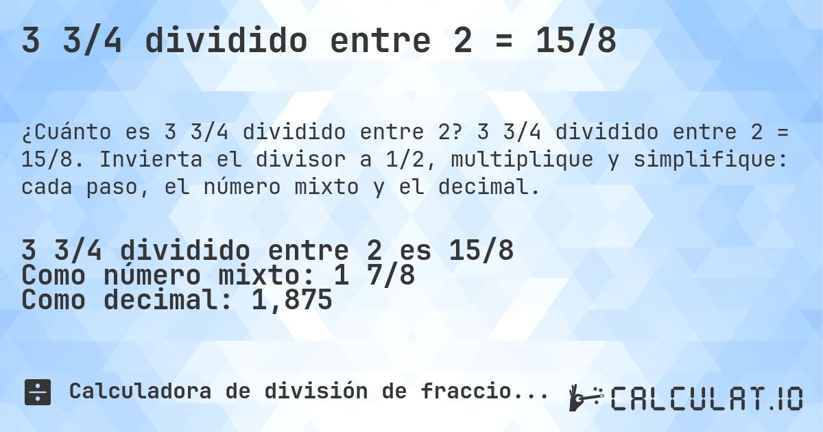 3 3/4 dividido entre 2 = 15/8. 3 3/4 dividido entre 2 = 15/8. Invierta el divisor a 1/2, multiplique y simplifique: cada paso, el número mixto y el decimal.