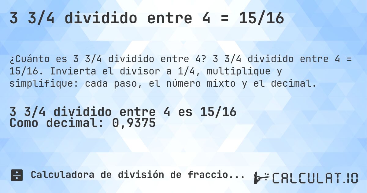 3 3/4 dividido entre 4 = 15/16. 3 3/4 dividido entre 4 = 15/16. Invierta el divisor a 1/4, multiplique y simplifique: cada paso, el número mixto y el decimal.