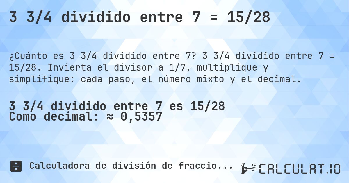 3 3/4 dividido entre 7 = 15/28. 3 3/4 dividido entre 7 = 15/28. Invierta el divisor a 1/7, multiplique y simplifique: cada paso, el número mixto y el decimal.
