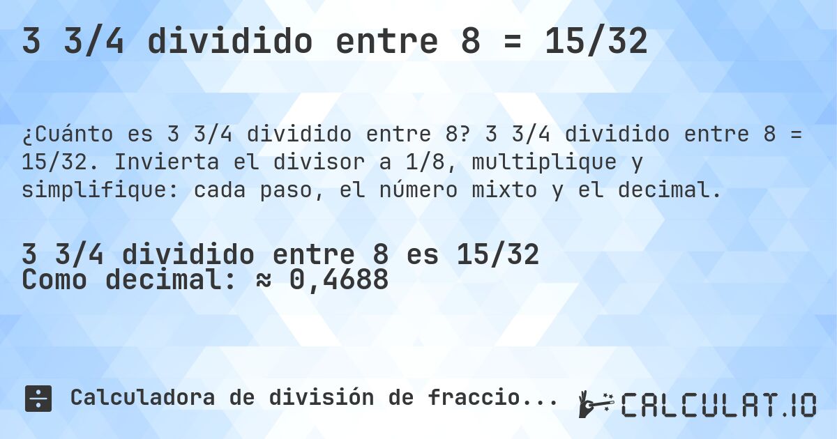 3 3/4 dividido entre 8 = 15/32. 3 3/4 dividido entre 8 = 15/32. Invierta el divisor a 1/8, multiplique y simplifique: cada paso, el número mixto y el decimal.