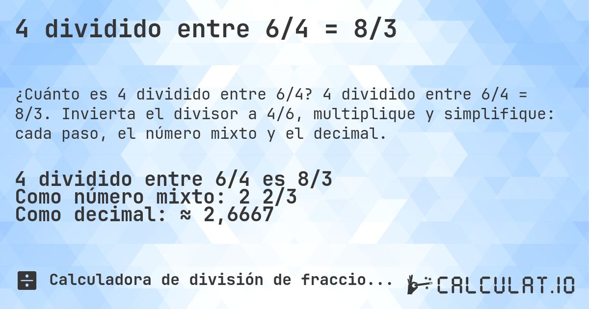 4 dividido entre 6/4 = 8/3. 4 dividido entre 6/4 = 8/3. Invierta el divisor a 4/6, multiplique y simplifique: cada paso, el número mixto y el decimal.