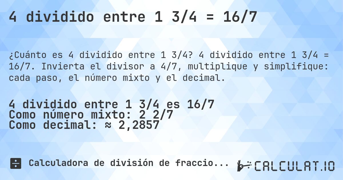 4 dividido entre 1 3/4 = 16/7. 4 dividido entre 1 3/4 = 16/7. Invierta el divisor a 4/7, multiplique y simplifique: cada paso, el número mixto y el decimal.
