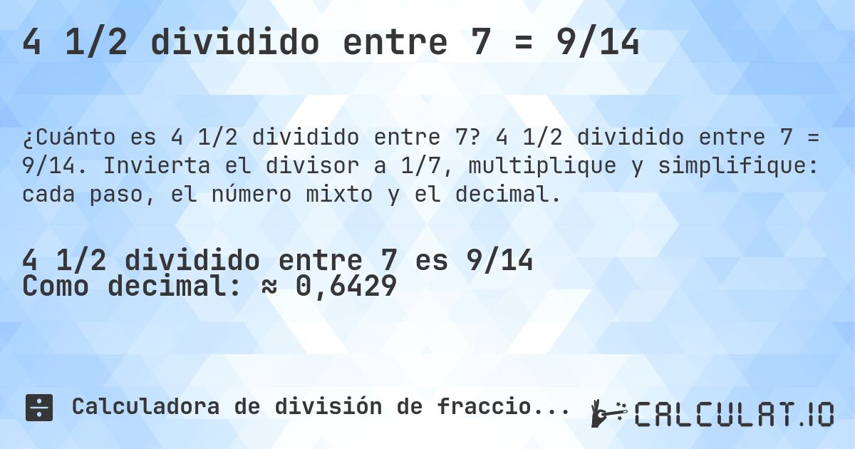 4 1/2 dividido entre 7 = 9/14. 4 1/2 dividido entre 7 = 9/14. Invierta el divisor a 1/7, multiplique y simplifique: cada paso, el número mixto y el decimal.