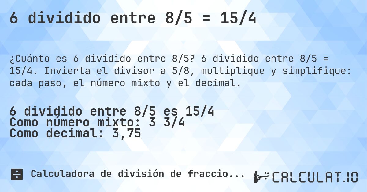6 dividido entre 8/5 = 15/4. 6 dividido entre 8/5 = 15/4. Invierta el divisor a 5/8, multiplique y simplifique: cada paso, el número mixto y el decimal.