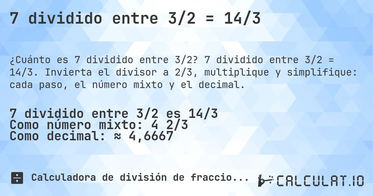 7 dividido entre 3/2 = 14/3. 7 dividido entre 3/2 = 14/3. Invierta el divisor a 2/3, multiplique y simplifique: cada paso, el número mixto y el decimal.