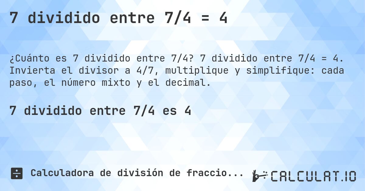 7 dividido entre 7/4 = 4. 7 dividido entre 7/4 = 4. Invierta el divisor a 4/7, multiplique y simplifique: cada paso, el número mixto y el decimal.