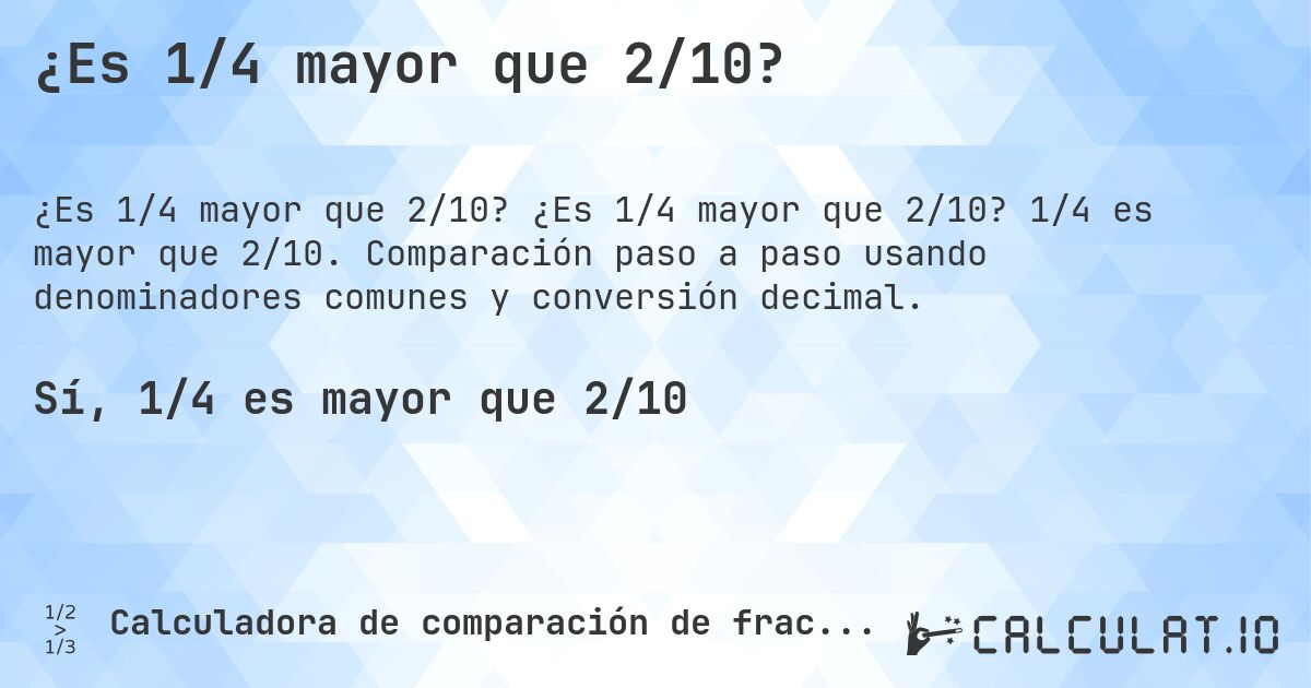 ¿Es 1/4 mayor que 2/10?. ¿Es 1/4 mayor que 2/10? 1/4 es mayor que 2/10. Comparación paso a paso usando denominadores comunes y conversión decimal.
