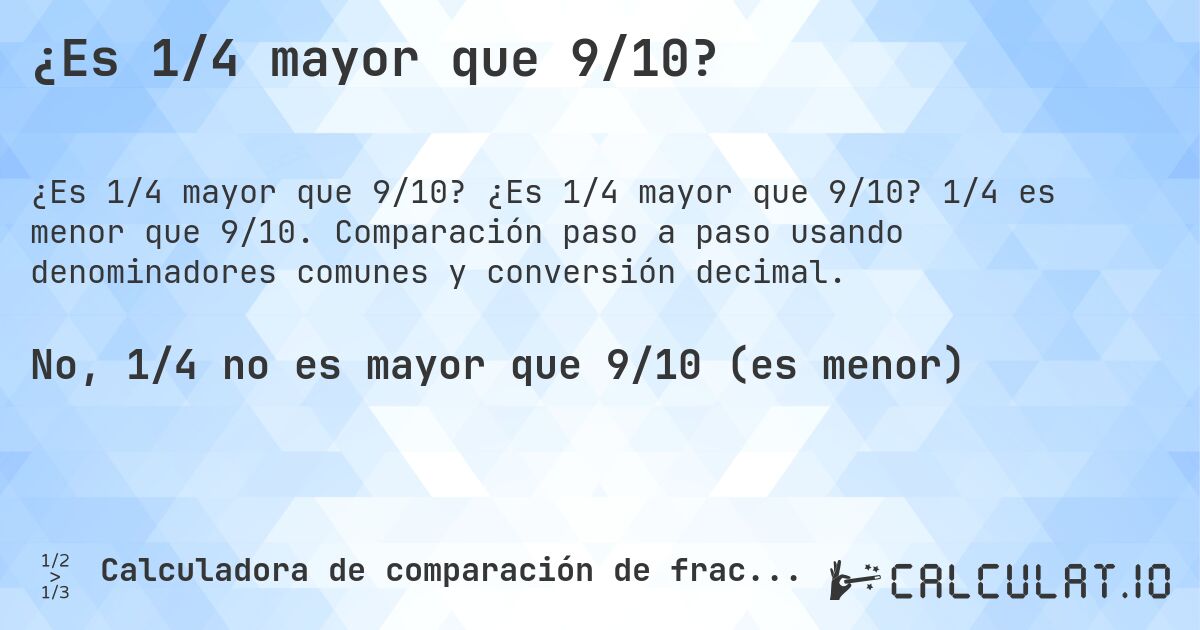 ¿Es 1/4 mayor que 9/10?. ¿Es 1/4 mayor que 9/10? 1/4 es menor que 9/10. Comparación paso a paso usando denominadores comunes y conversión decimal.