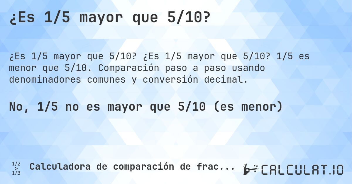 ¿Es 1/5 mayor que 5/10?. ¿Es 1/5 mayor que 5/10? 1/5 es menor que 5/10. Comparación paso a paso usando denominadores comunes y conversión decimal.