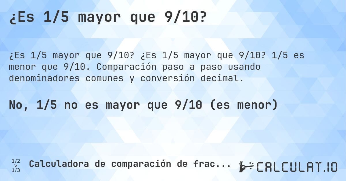 ¿Es 1/5 mayor que 9/10?. ¿Es 1/5 mayor que 9/10? 1/5 es menor que 9/10. Comparación paso a paso usando denominadores comunes y conversión decimal.
