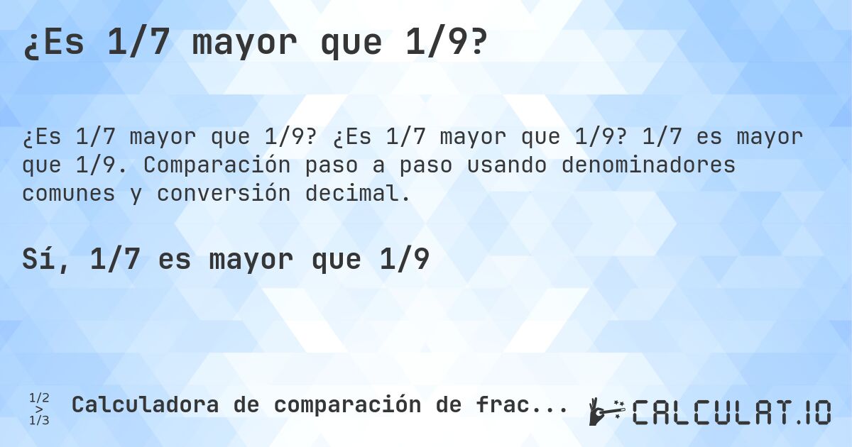 ¿Es 1/7 mayor que 1/9?. ¿Es 1/7 mayor que 1/9? 1/7 es mayor que 1/9. Comparación paso a paso usando denominadores comunes y conversión decimal.
