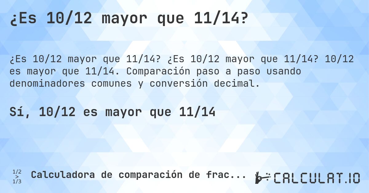 ¿Es 10/12 mayor que 11/14?. ¿Es 10/12 mayor que 11/14? 10/12 es mayor que 11/14. Comparación paso a paso usando denominadores comunes y conversión decimal.