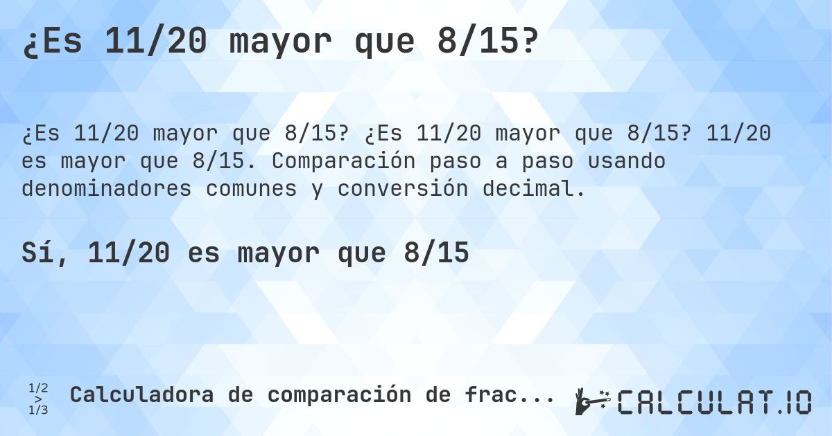 ¿Es 11/20 mayor que 8/15?. ¿Es 11/20 mayor que 8/15? 11/20 es mayor que 8/15. Comparación paso a paso usando denominadores comunes y conversión decimal.