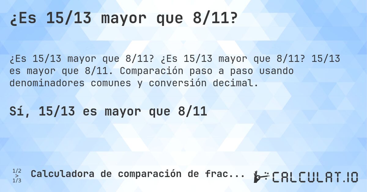 ¿Es 15/13 mayor que 8/11?. ¿Es 15/13 mayor que 8/11? 15/13 es mayor que 8/11. Comparación paso a paso usando denominadores comunes y conversión decimal.