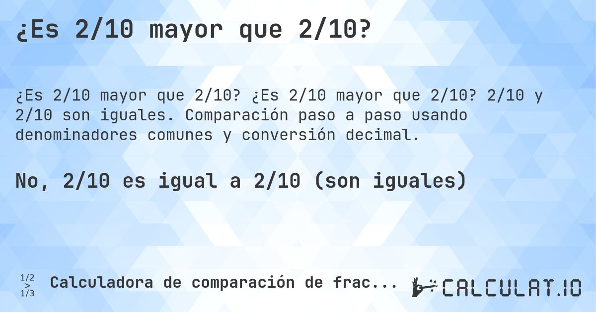 ¿Es 2/10 mayor que 2/10?. ¿Es 2/10 mayor que 2/10? 2/10 y 2/10 son iguales. Comparación paso a paso usando denominadores comunes y conversión decimal.