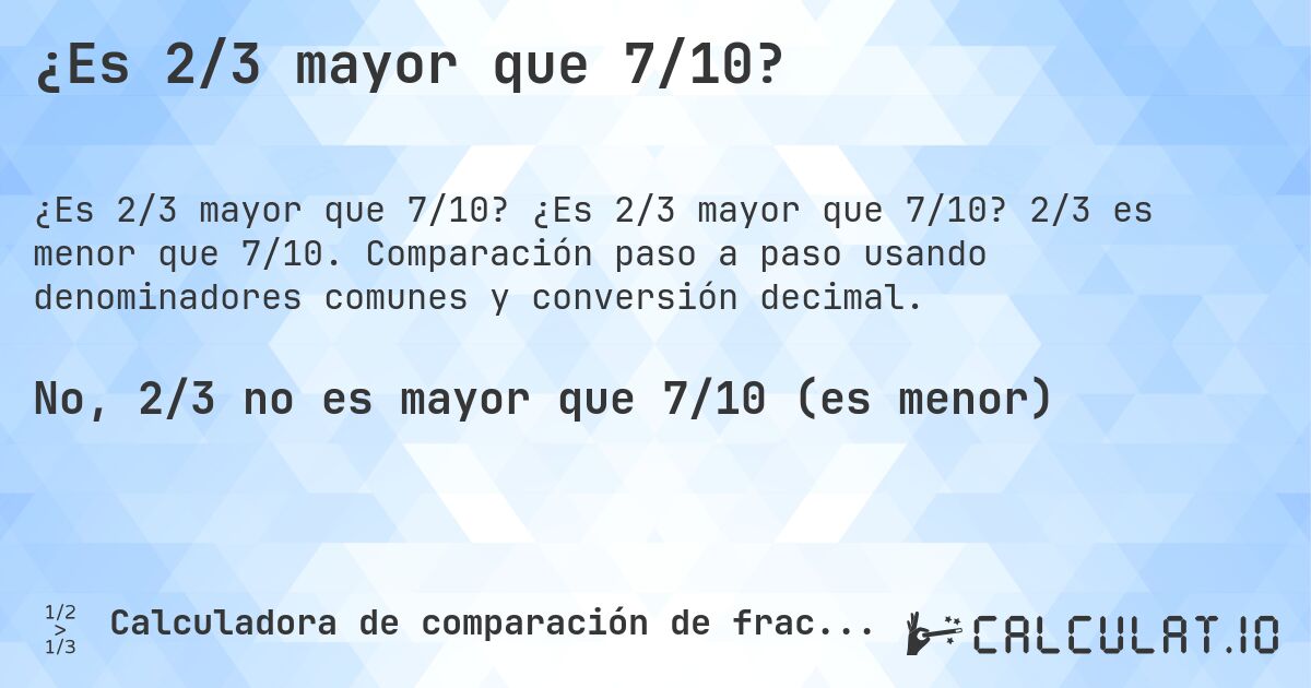 ¿Es 2/3 mayor que 7/10?. ¿Es 2/3 mayor que 7/10? 2/3 es menor que 7/10. Comparación paso a paso usando denominadores comunes y conversión decimal.