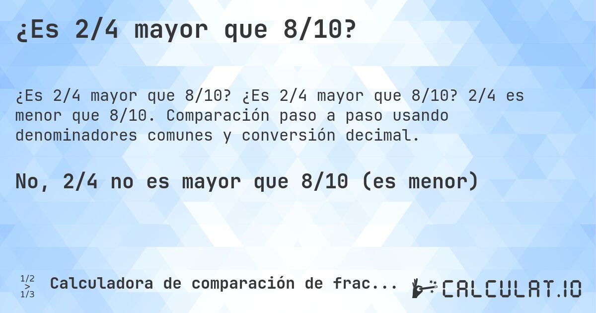¿Es 2/4 mayor que 8/10?. ¿Es 2/4 mayor que 8/10? 2/4 es menor que 8/10. Comparación paso a paso usando denominadores comunes y conversión decimal.