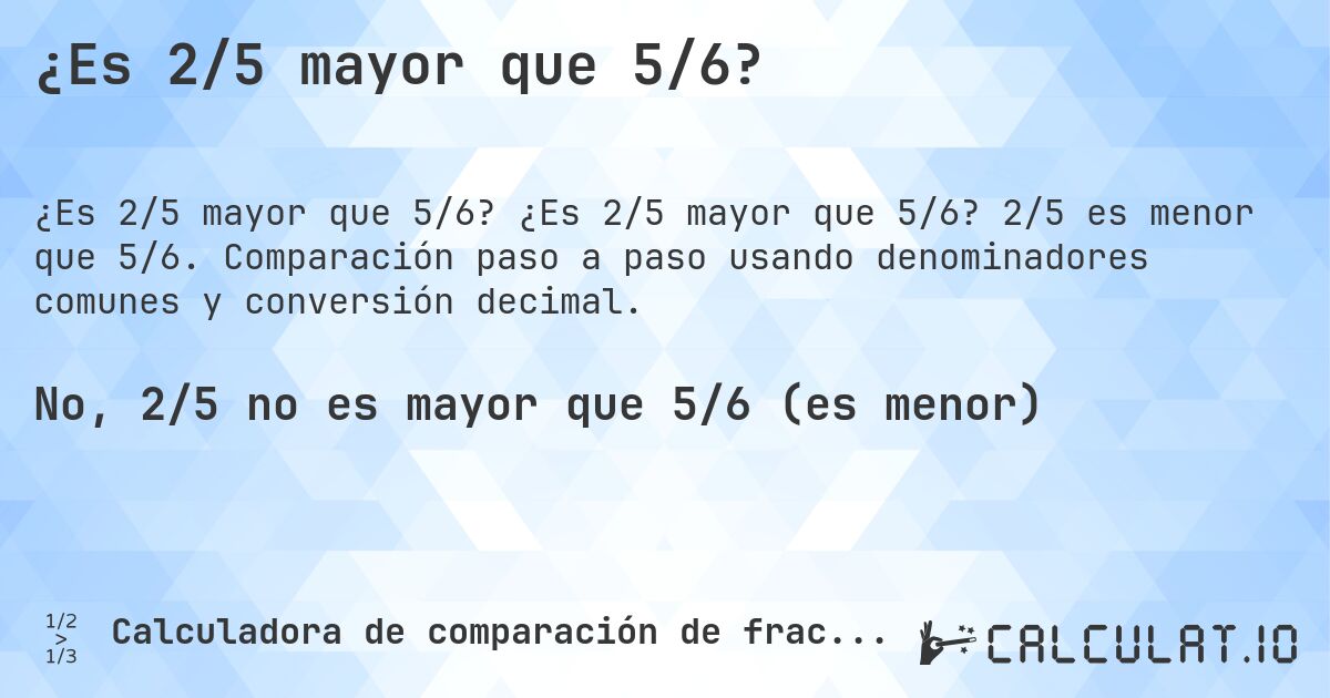 ¿Es 2/5 mayor que 5/6?. ¿Es 2/5 mayor que 5/6? 2/5 es menor que 5/6. Comparación paso a paso usando denominadores comunes y conversión decimal.