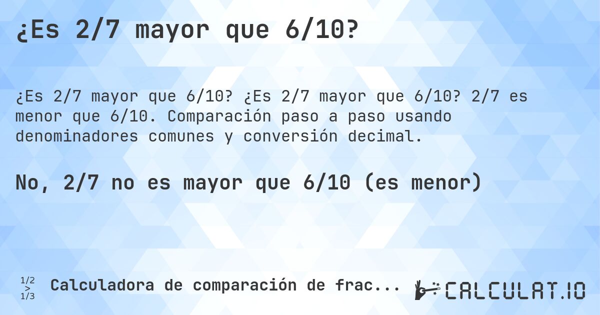 ¿Es 2/7 mayor que 6/10?. ¿Es 2/7 mayor que 6/10? 2/7 es menor que 6/10. Comparación paso a paso usando denominadores comunes y conversión decimal.