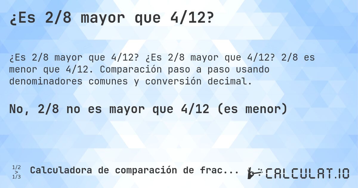 ¿Es 2/8 mayor que 4/12?. ¿Es 2/8 mayor que 4/12? 2/8 es menor que 4/12. Comparación paso a paso usando denominadores comunes y conversión decimal.