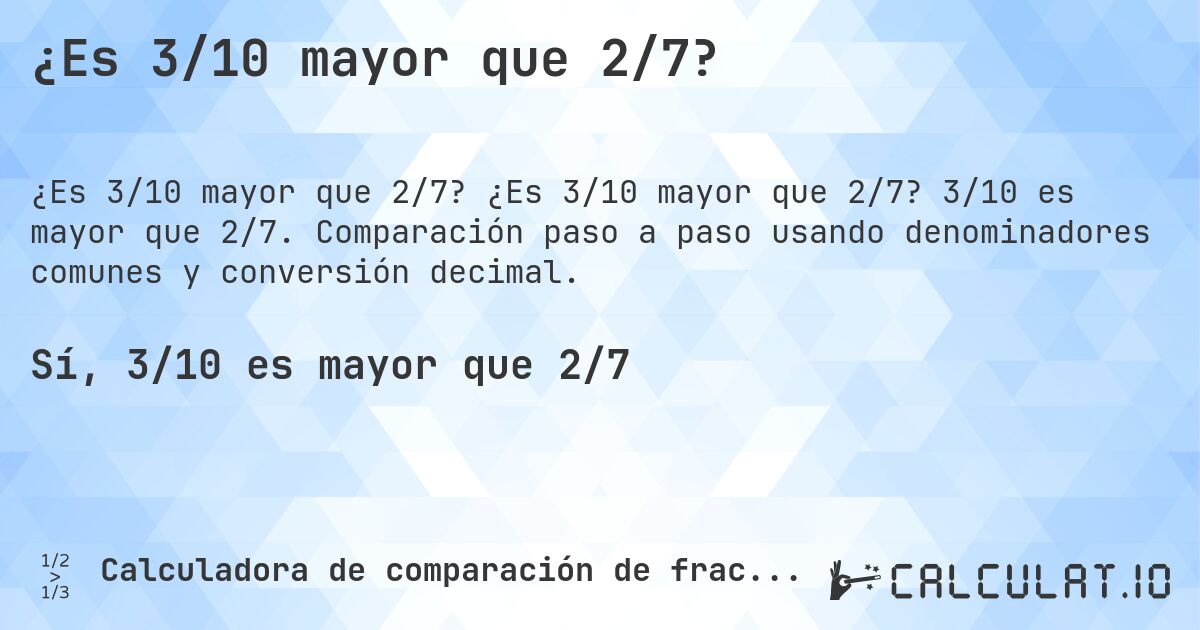 ¿Es 3/10 mayor que 2/7?. ¿Es 3/10 mayor que 2/7? 3/10 es mayor que 2/7. Comparación paso a paso usando denominadores comunes y conversión decimal.