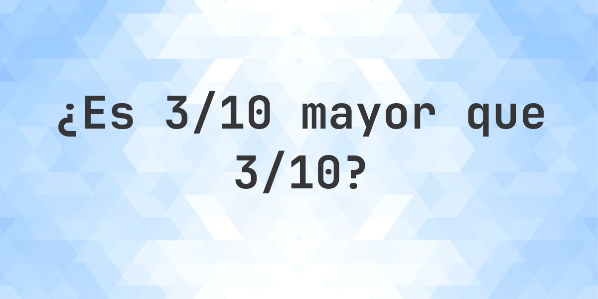 ¿Es 3/10 mayor que 3/10? - Calculatio