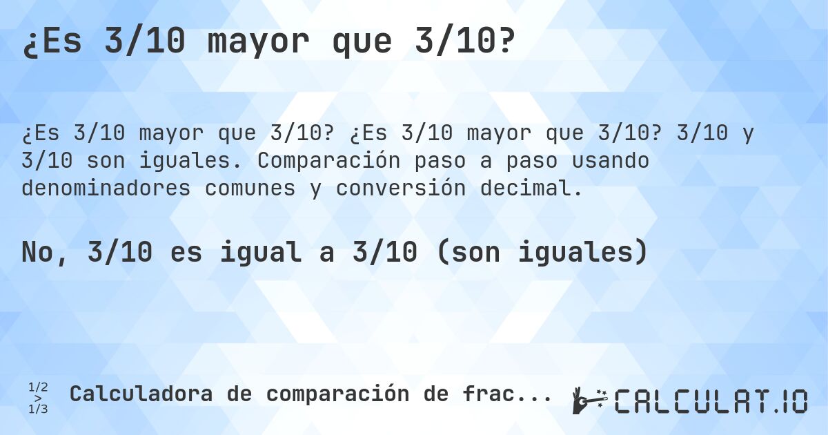 ¿Es 3/10 mayor que 3/10?. ¿Es 3/10 mayor que 3/10? 3/10 y 3/10 son iguales. Comparación paso a paso usando denominadores comunes y conversión decimal.