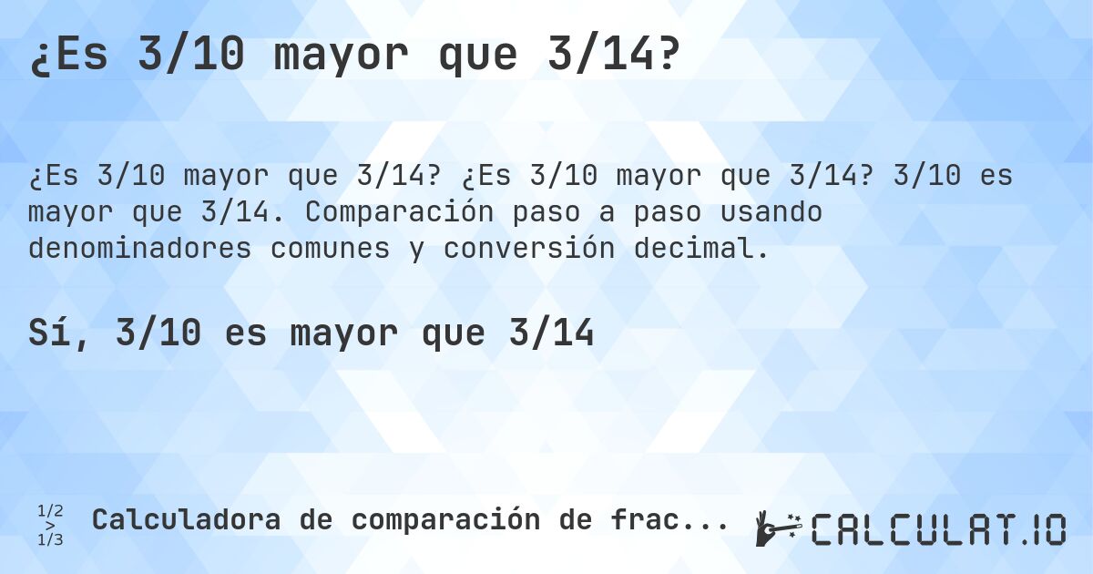 ¿Es 3/10 mayor que 3/14?. ¿Es 3/10 mayor que 3/14? 3/10 es mayor que 3/14. Comparación paso a paso usando denominadores comunes y conversión decimal.