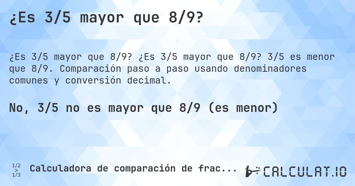 ¿Es 3/5 mayor que 8/9?. ¿Es 3/5 mayor que 8/9? 3/5 es menor que 8/9. Comparación paso a paso usando denominadores comunes y conversión decimal.