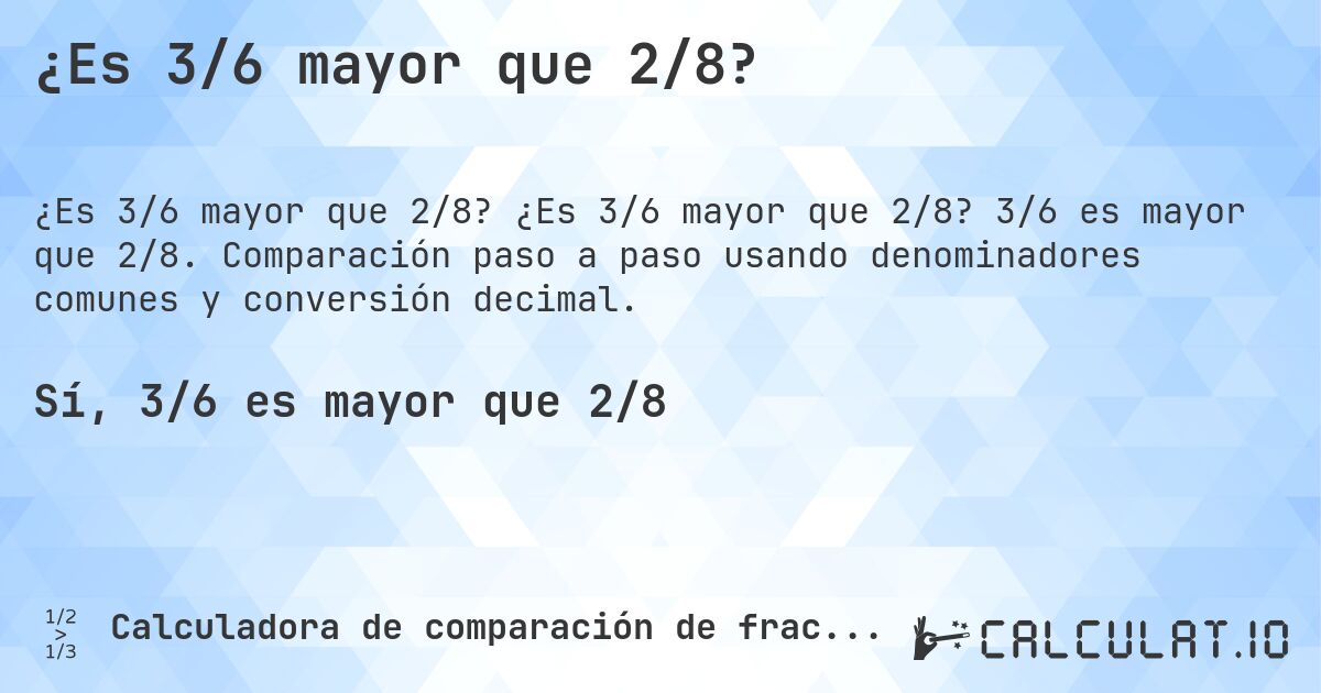¿Es 3/6 mayor que 2/8?. ¿Es 3/6 mayor que 2/8? 3/6 es mayor que 2/8. Comparación paso a paso usando denominadores comunes y conversión decimal.