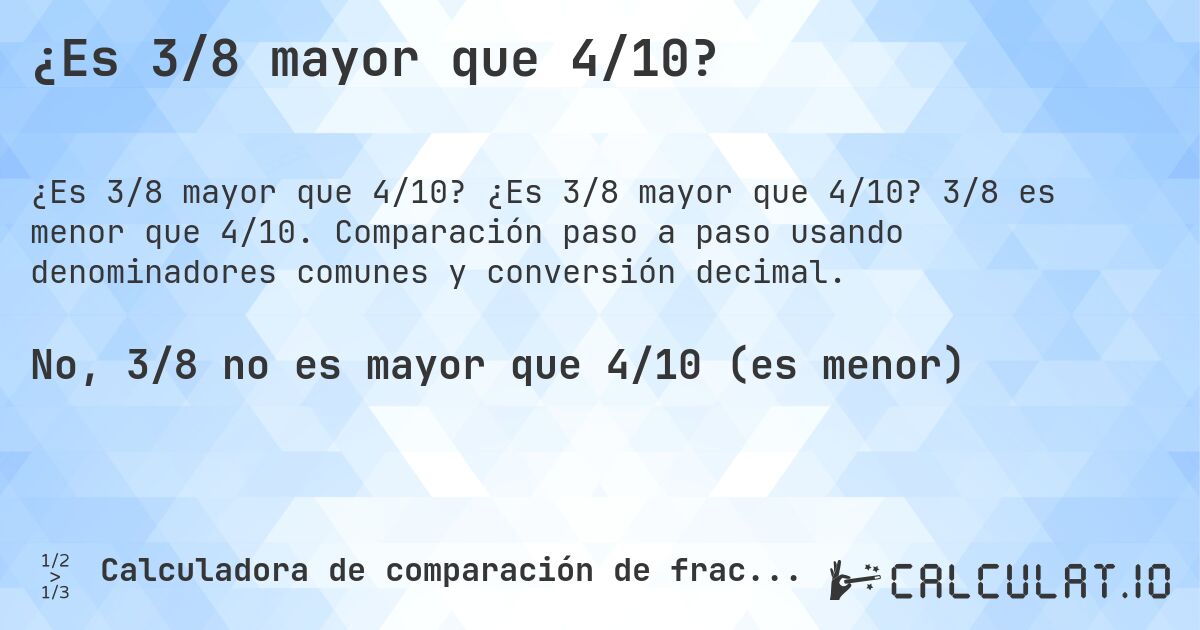 ¿Es 3/8 mayor que 4/10?. ¿Es 3/8 mayor que 4/10? 3/8 es menor que 4/10. Comparación paso a paso usando denominadores comunes y conversión decimal.