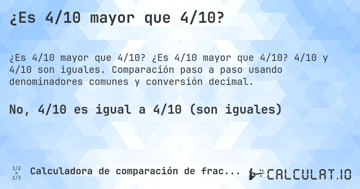 ¿Es 4/10 mayor que 4/10?. ¿Es 4/10 mayor que 4/10? 4/10 y 4/10 son iguales. Comparación paso a paso usando denominadores comunes y conversión decimal.