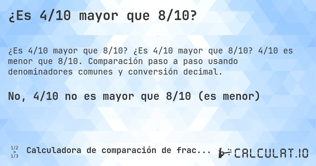 ¿Es 4/10 mayor que 8/10?. ¿Es 4/10 mayor que 8/10? 4/10 es menor que 8/10. Comparación paso a paso usando denominadores comunes y conversión decimal.