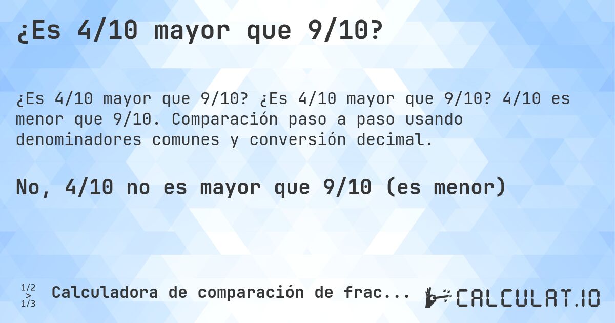 ¿Es 4/10 mayor que 9/10?. ¿Es 4/10 mayor que 9/10? 4/10 es menor que 9/10. Comparación paso a paso usando denominadores comunes y conversión decimal.