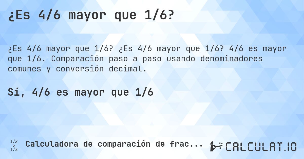 ¿Es 4/6 mayor que 1/6?. ¿Es 4/6 mayor que 1/6? 4/6 es mayor que 1/6. Comparación paso a paso usando denominadores comunes y conversión decimal.