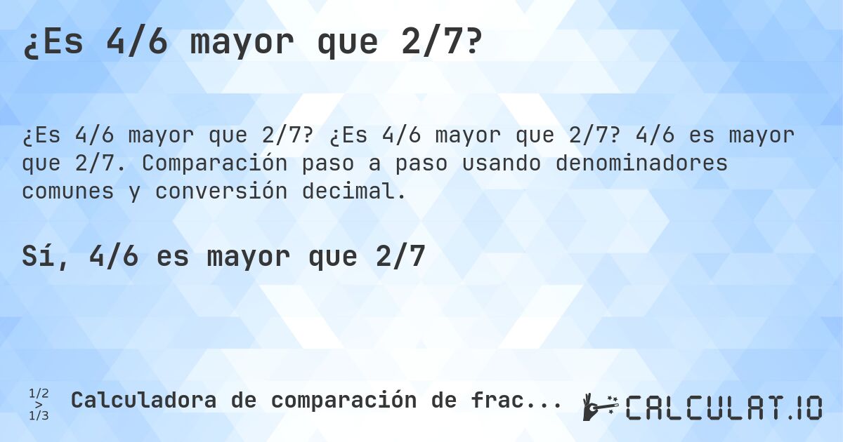 ¿Es 4/6 mayor que 2/7?. ¿Es 4/6 mayor que 2/7? 4/6 es mayor que 2/7. Comparación paso a paso usando denominadores comunes y conversión decimal.