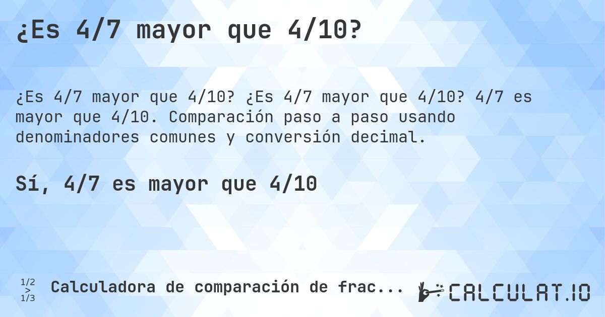 ¿Es 4/7 mayor que 4/10?. ¿Es 4/7 mayor que 4/10? 4/7 es mayor que 4/10. Comparación paso a paso usando denominadores comunes y conversión decimal.