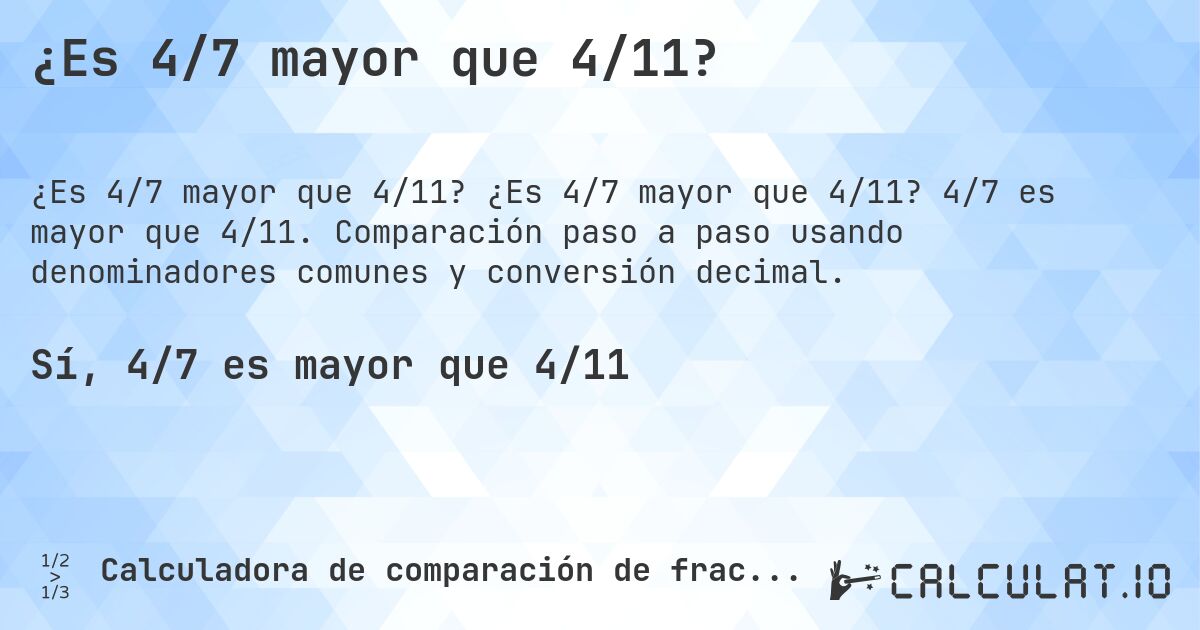 ¿Es 4/7 mayor que 4/11?. ¿Es 4/7 mayor que 4/11? 4/7 es mayor que 4/11. Comparación paso a paso usando denominadores comunes y conversión decimal.