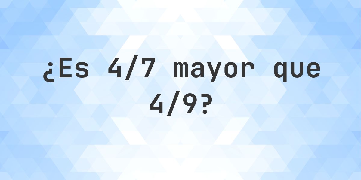 ¿Es 4/7 mayor que 4/9? - Calculatio