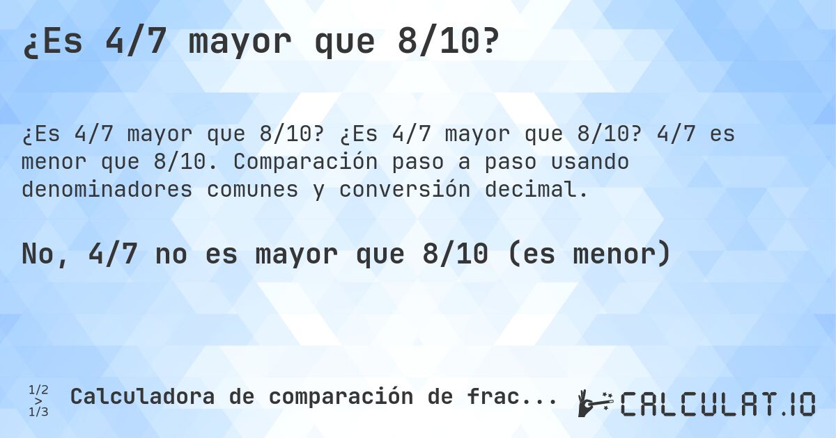 ¿Es 4/7 mayor que 8/10?. ¿Es 4/7 mayor que 8/10? 4/7 es menor que 8/10. Comparación paso a paso usando denominadores comunes y conversión decimal.
