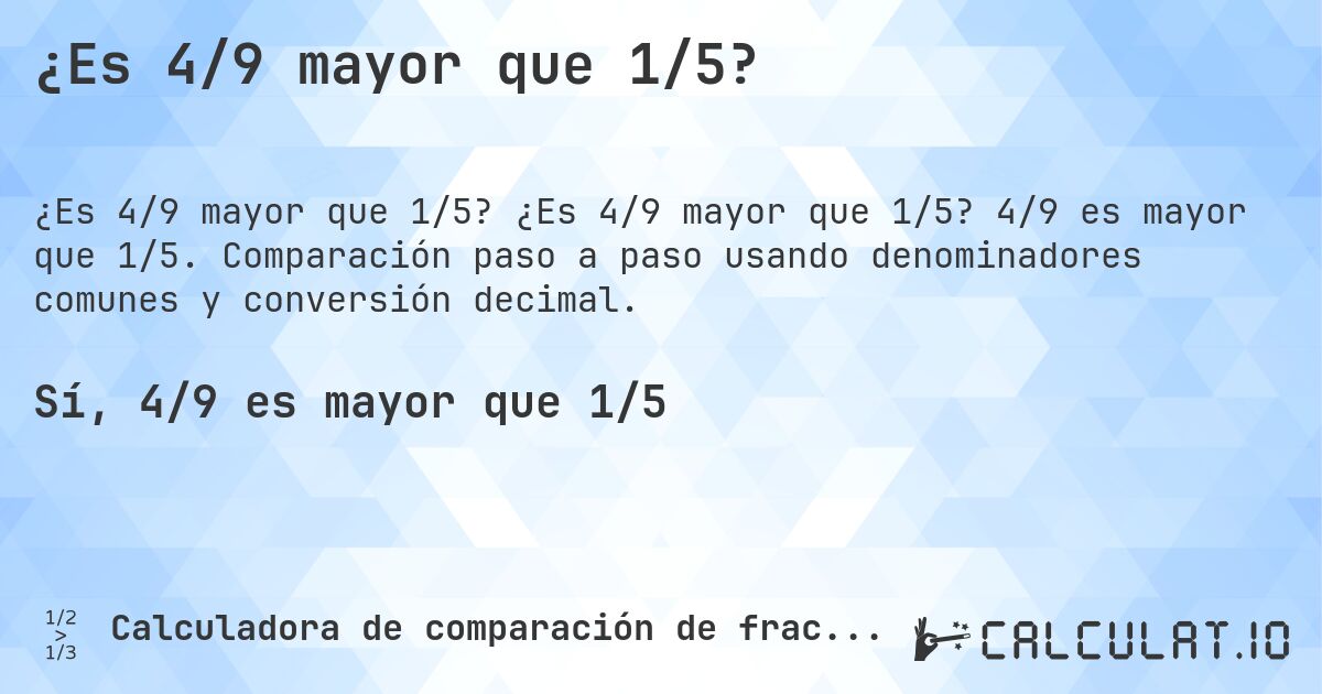¿Es 4/9 mayor que 1/5?. ¿Es 4/9 mayor que 1/5? 4/9 es mayor que 1/5. Comparación paso a paso usando denominadores comunes y conversión decimal.