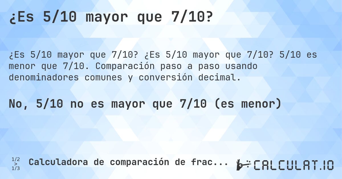 ¿Es 5/10 mayor que 7/10?. ¿Es 5/10 mayor que 7/10? 5/10 es menor que 7/10. Comparación paso a paso usando denominadores comunes y conversión decimal.