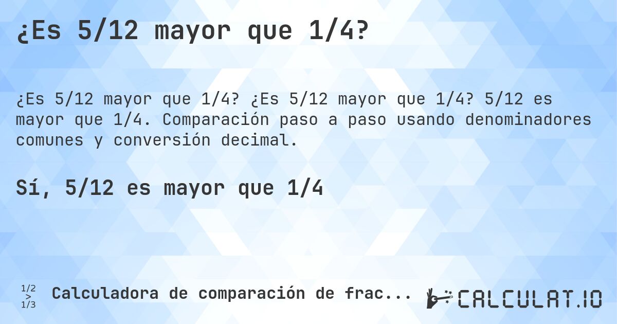 ¿Es 5/12 mayor que 1/4?. ¿Es 5/12 mayor que 1/4? 5/12 es mayor que 1/4. Comparación paso a paso usando denominadores comunes y conversión decimal.