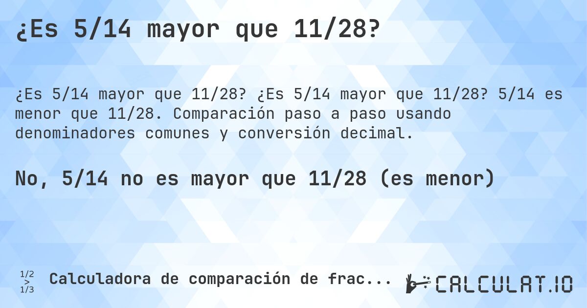 ¿Es 5/14 mayor que 11/28?. ¿Es 5/14 mayor que 11/28? 5/14 es menor que 11/28. Comparación paso a paso usando denominadores comunes y conversión decimal.