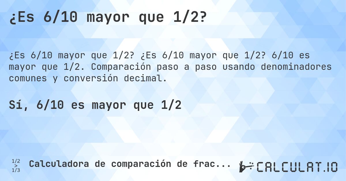 ¿Es 6/10 mayor que 1/2?. ¿Es 6/10 mayor que 1/2? 6/10 es mayor que 1/2. Comparación paso a paso usando denominadores comunes y conversión decimal.