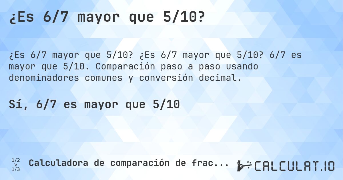 ¿Es 6/7 mayor que 5/10?. ¿Es 6/7 mayor que 5/10? 6/7 es mayor que 5/10. Comparación paso a paso usando denominadores comunes y conversión decimal.
