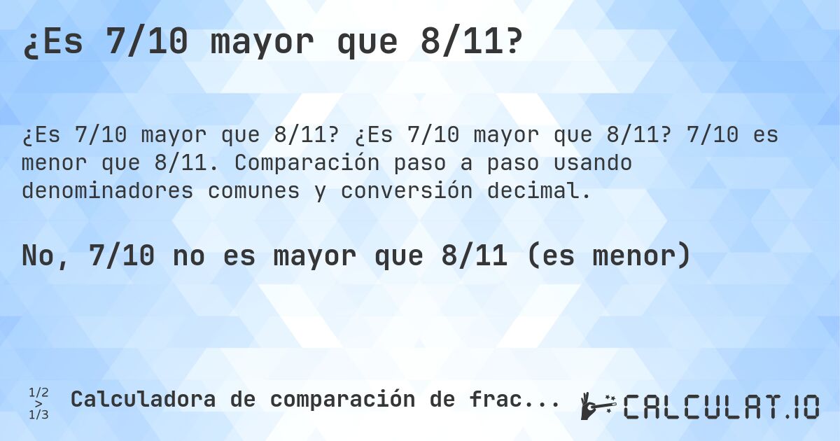 ¿Es 7/10 mayor que 8/11?. ¿Es 7/10 mayor que 8/11? 7/10 es menor que 8/11. Comparación paso a paso usando denominadores comunes y conversión decimal.
