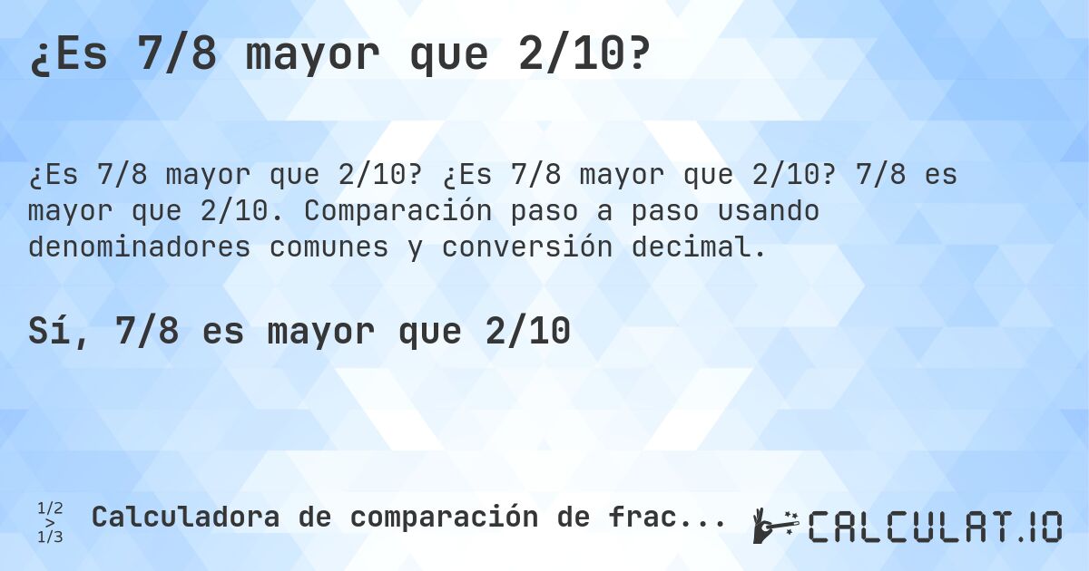 ¿Es 7/8 mayor que 2/10?. ¿Es 7/8 mayor que 2/10? 7/8 es mayor que 2/10. Comparación paso a paso usando denominadores comunes y conversión decimal.